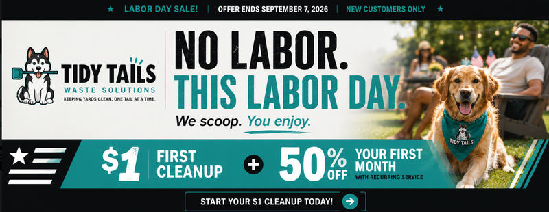 Labor Day Sale from Tidy Tails Waste Solutions. No labor this Labor Day. We scoop, you enjoy. One dollar first cleanup plus fifty percent off your first month with recurring service. Offer ends September 7, 2026. New customers only.